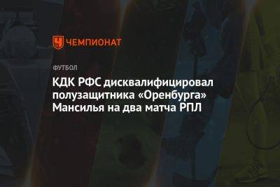Артур Григорьянц - КДК РФС дисквалифицировал полузащитника «Оренбурга» Мансилья на два матча РПЛ - championat.com - Оренбург
