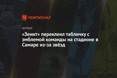 «Зенит» переклеил табличку с эмблемой команды на стадионе в Самаре из-за звёзд - championat.com - Россия - Санкт-Петербург - Самара
