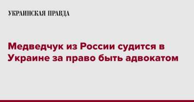 Владимир Путин - Виктор Медведчук - Медведчук из России судится в Украине за право быть адвокатом - pravda.com.ua - Россия - Украина