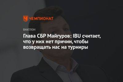 Виктор Майгуров - Глава СБР Майгуров: IBU считает, что у них нет причин, чтобы возвращать нас на турниры - championat.com - Россия - Финляндия
