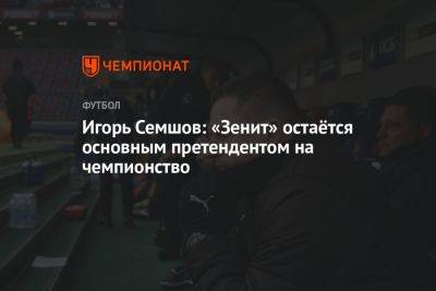 Игорь Семшов - Игорь Семшов: «Зенит» остаётся основным претендентом на чемпионство - championat.com - Краснодар