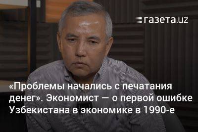 «Проблемы начались с печатания денег». Экономист — о первой ошибке Узбекистана в экономике в 1990-е - gazeta.uz - США - Казахстан - Узбекистан