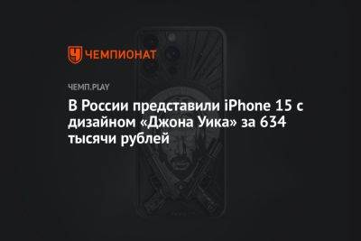 В России представили iPhone 15 с дизайном «Джона Уика» за 634 тысячи рублей - championat.com - Россия