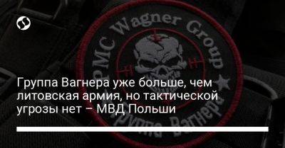 Группа Вагнера уже больше, чем литовская армия, но тактической угрозы нет – МВД Польши - liga.net - Украина - Белоруссия - Польша - Литва - Минск