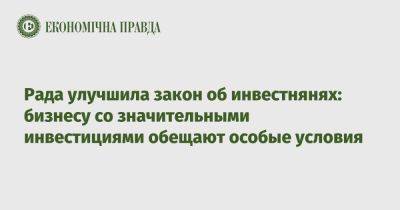 Рада улучшила закон об инвестнянях: бизнесу со значительными инвестициями обещают особые условия - epravda.com.ua - Украина