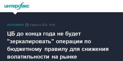 ЦБ до конца года не будет "зеркалировать" операции по бюджетному правилу для снижения волатильности на рынке - smartmoney.one - Москва - Россия