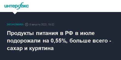 Продукты питания в РФ в июле подорожали на 0,55%, больше всего - сахар и курятина - smartmoney.one - Москва - Россия