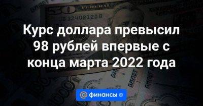 Антон Силуанов - Курс доллара превысил 98 рублей впервые с конца марта 2022 года - smartmoney.one - Россия