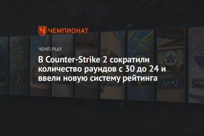 В Counter-Strike 2 сократили количество раундов с 30 до 24 и ввели новую систему рейтинга - championat.com
