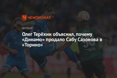 Олег Терёхин объяснил, почему «Динамо» продало Сабу Сазонова в «Торино» - championat.com - Москва - Италия - Грузия