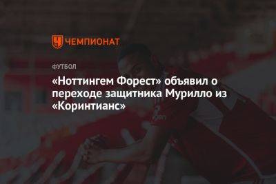 «Ноттингем Форест» объявил о переходе защитника Мурилло из «Коринтианса» - championat.com - Бразилия