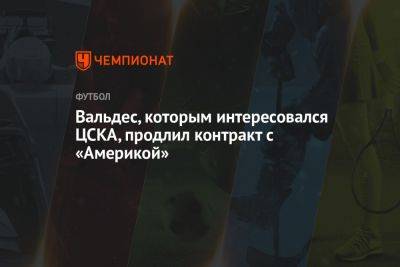 Вальдес, которым интересовался ЦСКА, продлил контракт с «Америкой» - championat.com - Москва - Мексика