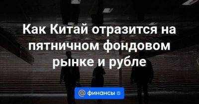 Как Китай отразится на пятничном фондовом рынке и рубле - smartmoney.one - Россия - Китай