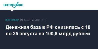 Денежная база в РФ снизилась с 18 по 25 августа на 100,8 млрд рублей - smartmoney.one - Москва - Россия