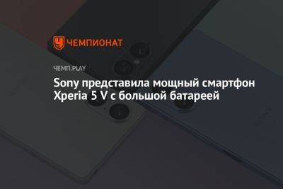 Sony представила мощный смартфон Xperia 5 V с большой батареей - championat.com