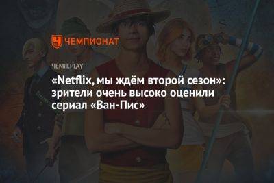 «Netflix, мы ждём второй сезон»: зрители очень высоко оценили сериал «Ван-Пис» - championat.com