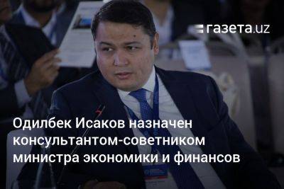 Одилбек Исаков назначен консультантом-советником министра экономики и финансов - gazeta.uz - Узбекистан - Лондон