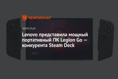 Lenovo представила мощный портативный ПК Legion Go — конкурента Steam Deck - championat.com - Россия