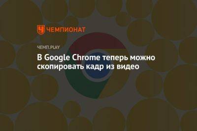 В Google Chrome теперь можно скопировать кадр из видео - championat.com