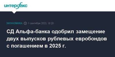 СД Альфа-банка одобрил замещение двух выпусков рублевых евробондов с погашением в 2025 г. - smartmoney.one - Москва
