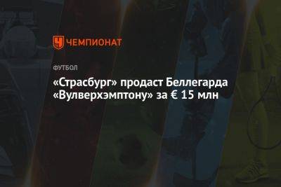 «Страсбург» продаст Беллегарда «Вулверхэмптону» за € 15 млн - championat.com - Франция