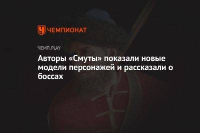 Авторы «Смуты» показали новые модели персонажей и рассказали о боссах - championat.com