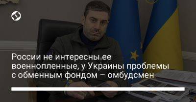 Дмитрий Лубинец - России не интересны ее военнопленные, у Украины проблемы с обменным фондом – омбудсмен - liga.net - Россия - Украина