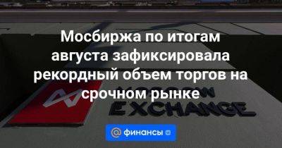 Мосбиржа по итогам августа зафиксировала рекордный объем торгов на срочном рынке - smartmoney.one - Москва - США - Санкт-Петербург