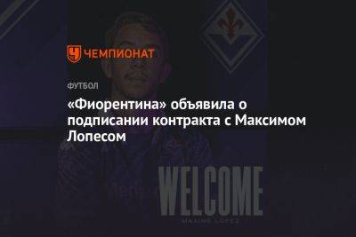 «Фиорентина» объявила о подписании контракта с Максимом Лопесом - championat.com - Италия - Франция - Лопес