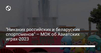 "Никаких российских и беларуских спортсменов" – МОК об Азиатских играх-2023 - liga.net - Россия - Украина - Белоруссия - Индия