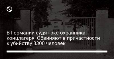 В Германии судят экс-охранника концлагеря. Обвиняют в причастности к убийству 3300 человек - liga.net - Украина - Германия - Берлин