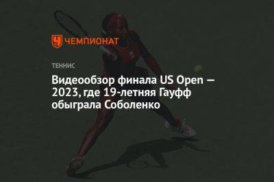 Арина Соболенко - Видеообзор финала US Open — 2023, где 19-летняя Гауфф обыграла Соболенко - championat.com - США - Австралия