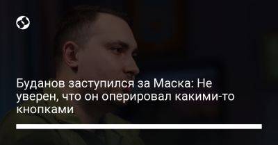 Илон Маск - Кирилл Буданов - Буданов заступился за Маска: Не уверен, что он оперировал какими-то кнопками - liga.net - Россия - Украина - Крым