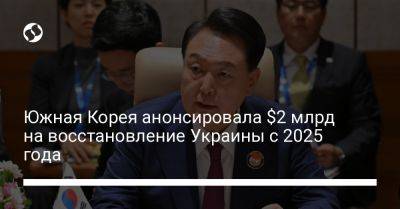 Юн Сок Йоль - Южная Корея анонсировала $2 млрд на восстановление Украины с 2025 года - liga.net - Южная Корея - Украина - Корея