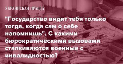 "Государство видит тебя только тогда, когда сам о себе напомнишь". С какими бюрократическими вызовами сталкиваются военные с инвалидностью? - pravda.com.ua