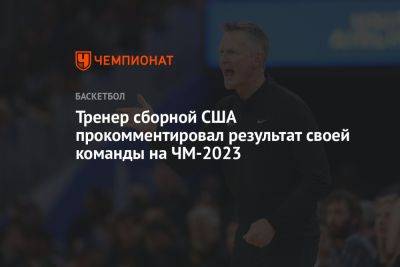 Тренер сборной США прокомментировал результат своей команды на ЧМ-2023 - championat.com - США - Германия - Канада - Сербия - Филиппины