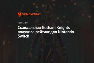 Скандальная Gotham Knights получила рейтинг для Nintendo Switch - championat.com - Сингапур