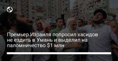 Биньямин Нетаньяху - Премьер Израиля попросил хасидов не ездить в Умань и выделил на паломничество $1 млн - liga.net - Украина - Израиль - Иерусалим