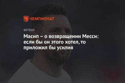 Месси Лионель - Масип – о возвращении Месси: если бы он этого хотел, то приложил бы усилия - championat.com - США - Саудовская Аравия - Аргентина