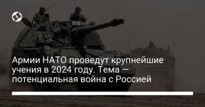 Армии НАТО проведут крупнейшие учения в 2024 году. Тема — потенциальная война с Россией - liga.net - Москва - Россия - Украина - Германия - Польша