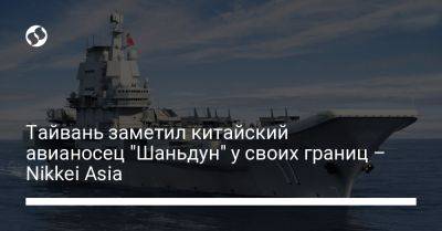 Тайвань заметил китайский авианосец "Шаньдун" у своих границ – Nikkei Asia - liga.net - Россия - Китай - Украина - Тайвань