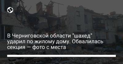 В Черниговской области "шахед" ударил по жилому дому. Обвалилась секция — фото с места - liga.net - Украина - Кривой Рог - Черниговская обл.