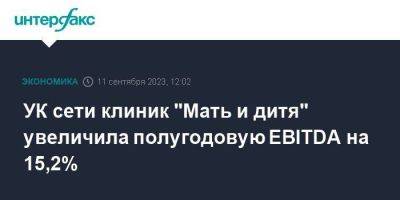 УК сети клиник "Мать и дитя" увеличила полугодовую EBITDA на 15,2% - smartmoney.one - Москва