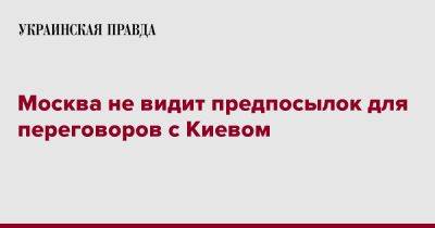 Владимир Путин - Дмитрий Песков - Москва не видит предпосылок для переговоров с Киевом - pravda.com.ua - Москва - Россия - Украина - Киев