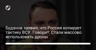 Кирилл Буданов - Буданов заявил, что Россия копирует тактику ВСУ. Говорит: Стали массово использовать дроны - liga.net - Москва - Россия - Украина