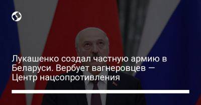 Александр Лукашенко - Гру - Лукашенко создал частную армию в Беларуси. Вербует вагнеровцев — Центр нацсопротивления - liga.net - Россия - Украина - Белоруссия - с. Минобороны