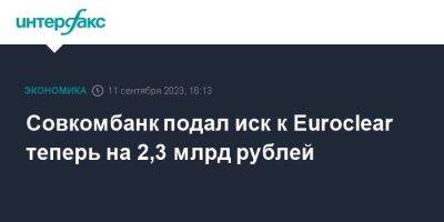 Совкомбанк подал иск к Euroclear теперь на 2,3 млрд рублей - smartmoney.one - Москва - Россия - Украина - Костромская обл.