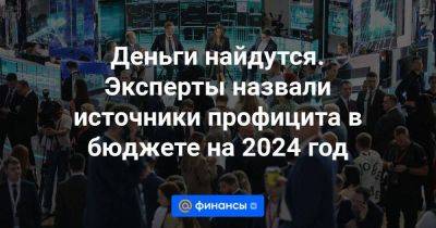 Максим Орешкин - Деньги найдутся. Эксперты назвали источники профицита в бюджете на 2024 год - smartmoney.one - Россия