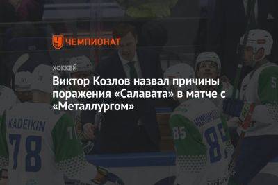 Виктор Козлов - Виктор Козлов назвал причины поражения «Салавата» в матче с «Металлургом» - championat.com - Уфа