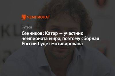 Александр Ершов - Дмитрий Сенников - Сенников: Катар — участник чемпионата мира, поэтому сборная России будет мотивирована - championat.com - Россия - Катар